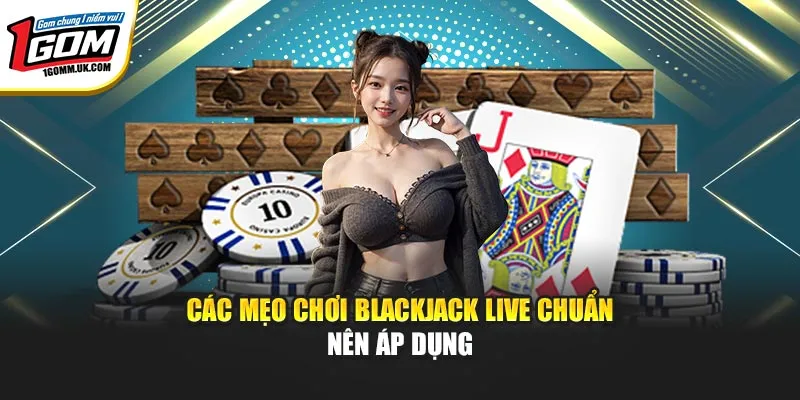Các mẹo chơi Blackjack Live chuẩn nên áp dụng