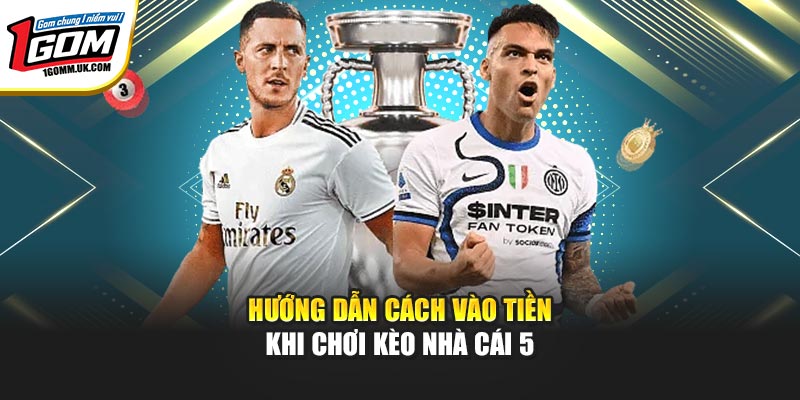 Hướng dẫn cách vào tiền khi chơi kèo nhà cái 5